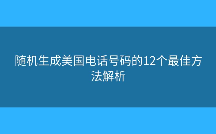 随机生成美国电话号码的12个最佳方法解析