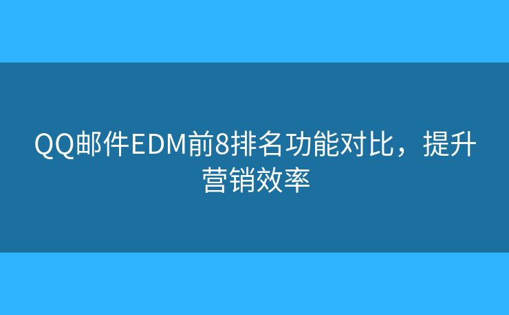 QQ邮件EDM前8排名功能对比，提升营销效率