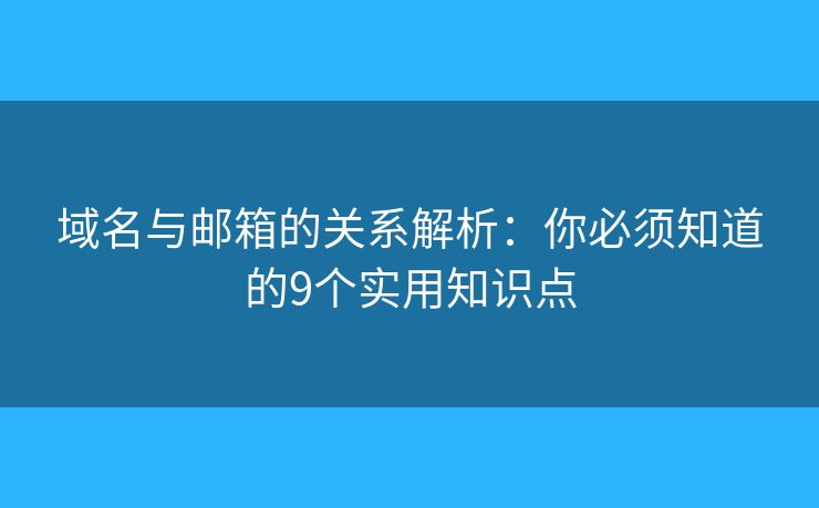 域名与邮箱的关系解析：你必须知道的9个实用知识点