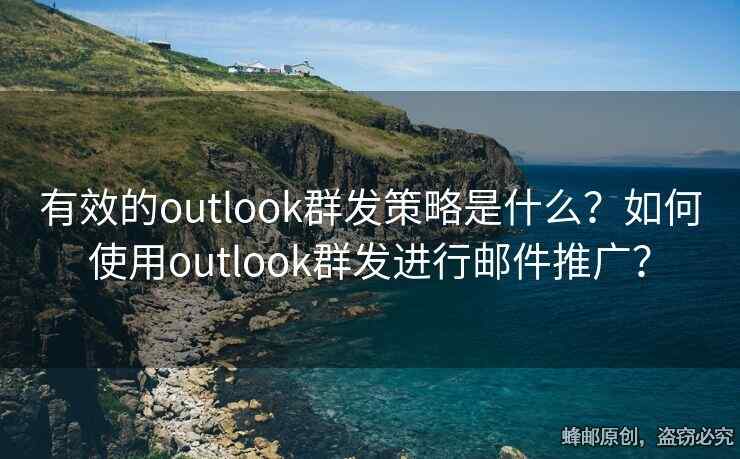 有效的outlook群发策略是什么？如何使用outlook群发进行邮件推广？