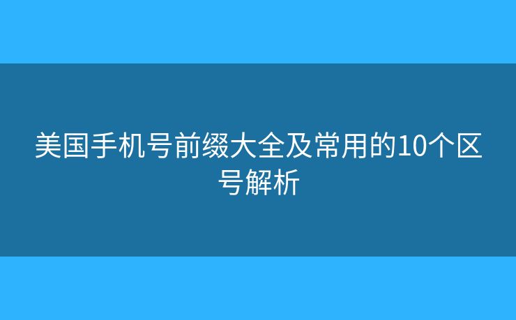 美国手机号前缀大全及常用的10个区号解析