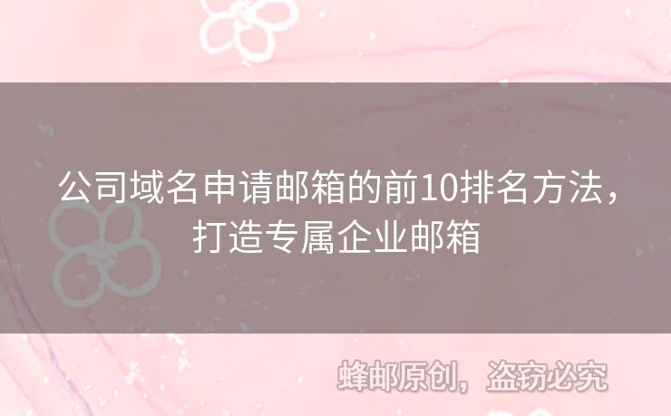 公司域名申请邮箱的前10排名方法，打造专属企业邮箱
