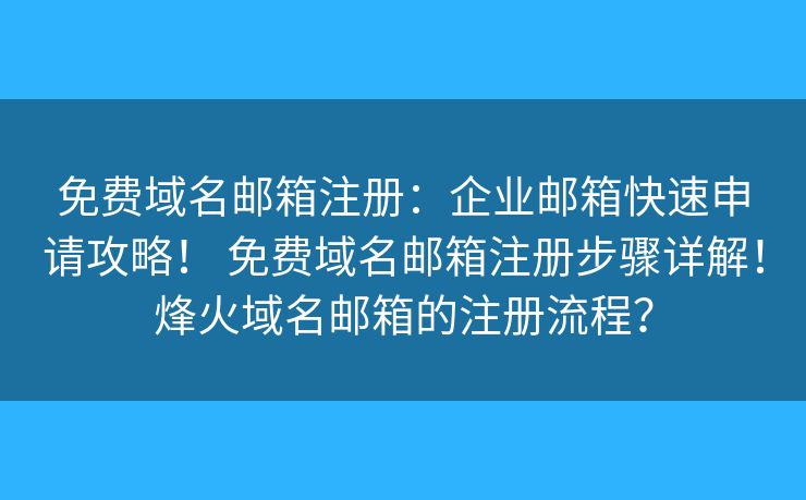 免费域名邮箱注册:企业邮箱快速申请攻略! 免费域名邮箱注册步骤详解!烽火域名邮箱的注册流程? 免费域名邮箱注册:企业邮箱快速申请攻略! 免费域名邮箱注册步骤详解!烽火域名邮箱的注册流程?