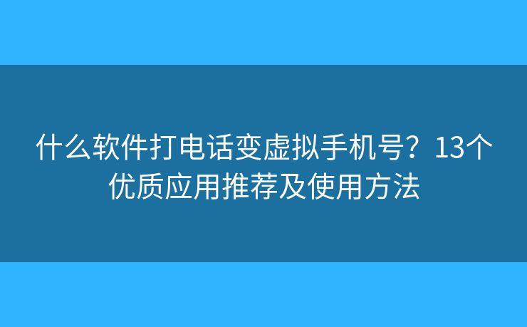 什么软件打电话变虚拟手机号？13个优质应用推荐及使用方法