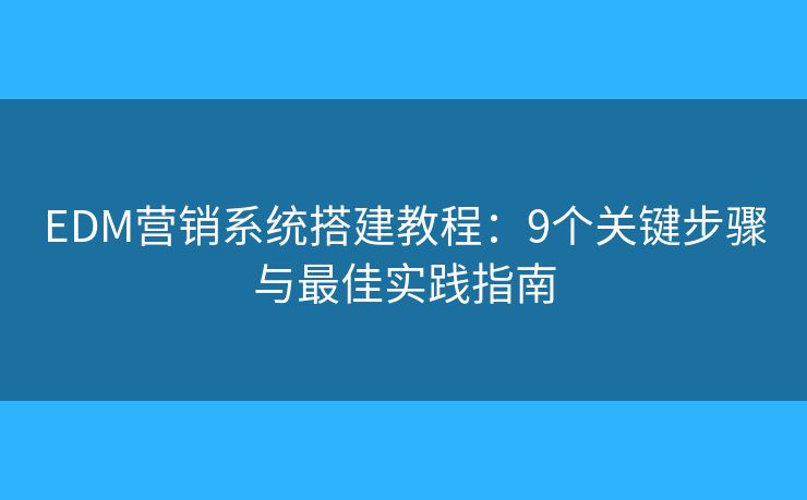 EDM营销系统搭建教程:9个关键步骤与最佳实践指南 EDM营销系统搭建教程:9个关键步骤与最佳实践指南