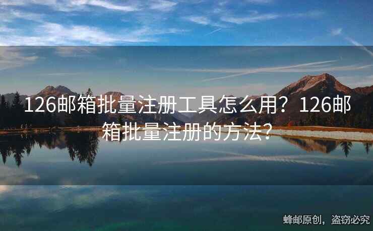 126邮箱批量注册工具怎么用？126邮箱批量注册的方法？