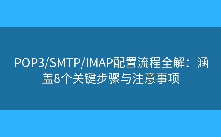 POP3/SMTP/IMAP配置流程全解：涵盖8个关键步骤与注意事项