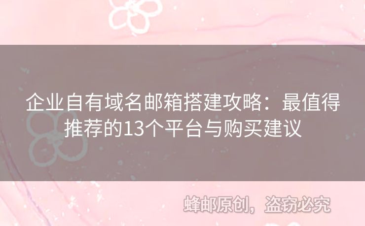 企业自有域名邮箱搭建攻略：最值得推荐的13个平台与购买建议