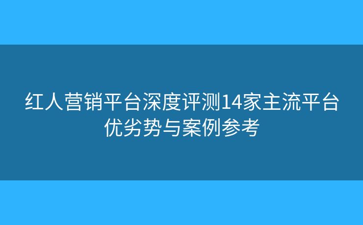 红人营销平台深度评测14家主流平台优劣势与案例参考