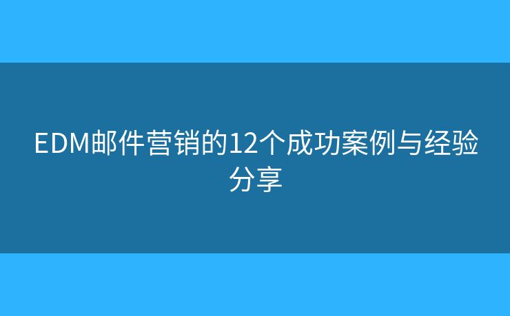 EDM邮件营销的12个成功案例与经验分享