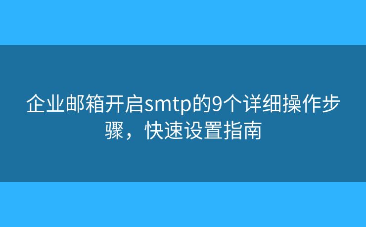 企业邮箱开启smtp的9个详细操作步骤，快速设置指南