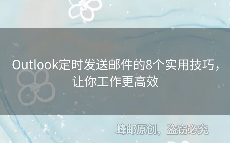 Outlook定时发送邮件的8个实用技巧，让你工作更高效