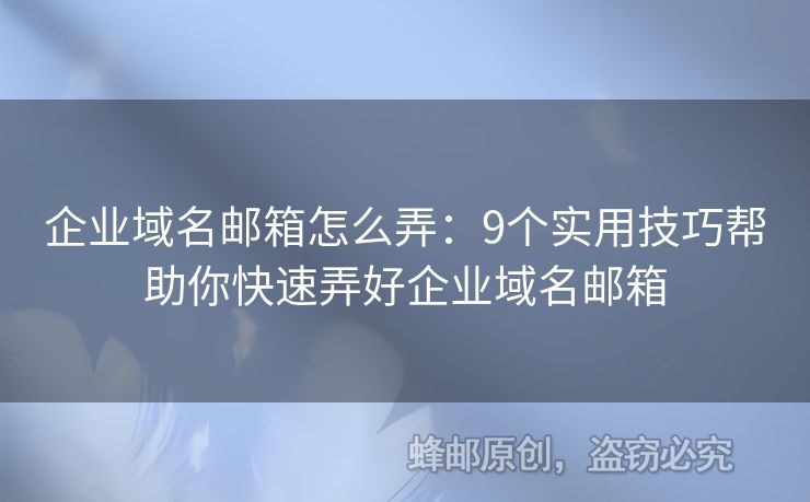 企业域名邮箱怎么弄：9个实用技巧帮助你快速弄好企业域名邮箱