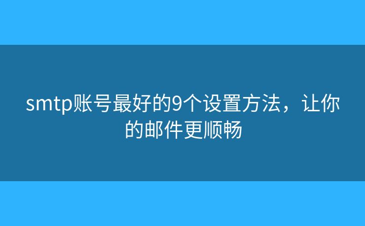 smtp账号最好的9个设置方法，让你的邮件更顺畅