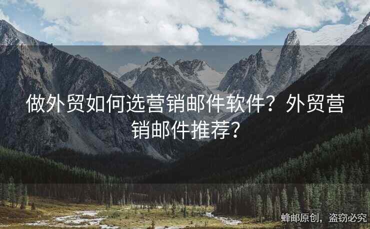 做外贸如何选营销邮件软件？外贸营销邮件推荐？