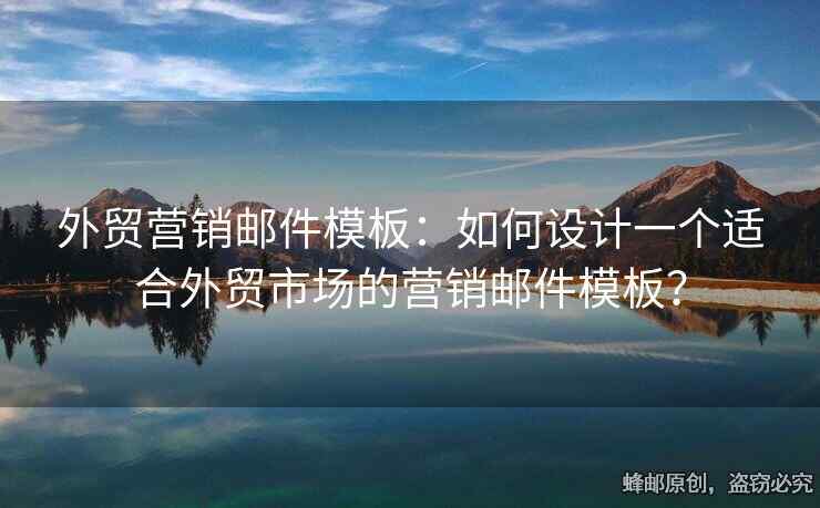 外贸营销邮件模板：如何设计一个适合外贸市场的营销邮件模板？