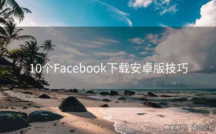 10个Facebook下载安卓版技巧
