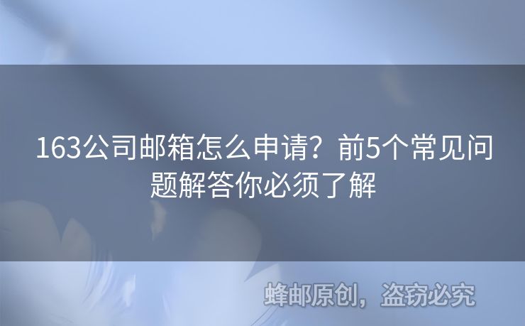 163公司邮箱怎么申请？前5个常见问题解答你必须了解