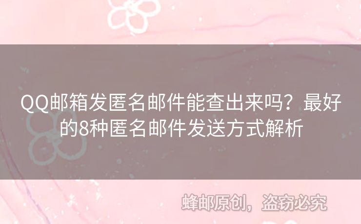 QQ邮箱发匿名邮件能查出来吗？最好的8种匿名邮件发送方式解析