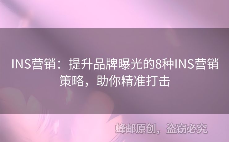 INS营销：提升品牌曝光的8种INS营销策略，助你精准打击