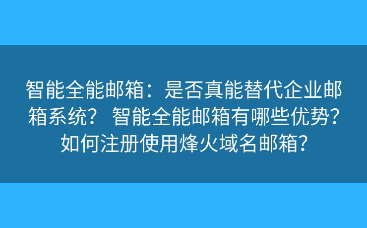 智能全能邮箱:是否真能替代企业邮箱系统? 智能全能邮箱有哪些优势?如何注册使用烽火域名邮箱? 智能全能邮箱:是否真能替代企业邮箱系统? 智能全能邮箱有哪些优势?如何注册使用烽火域名邮箱?