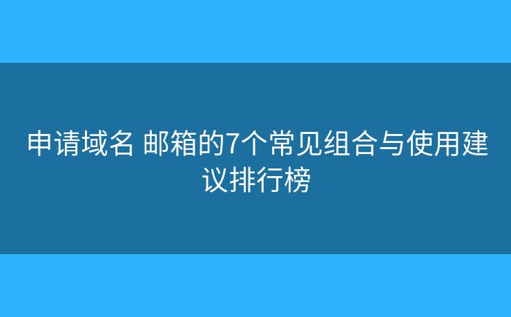 申请域名 邮箱的7个常见组合与使用建议排行榜