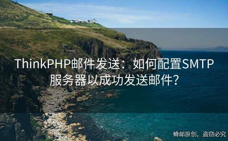 ThinkPHP邮件发送：如何配置SMTP服务器以成功发送邮件？
