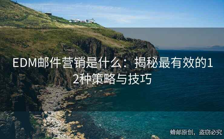 EDM邮件营销是什么：揭秘最有效的12种策略与技巧