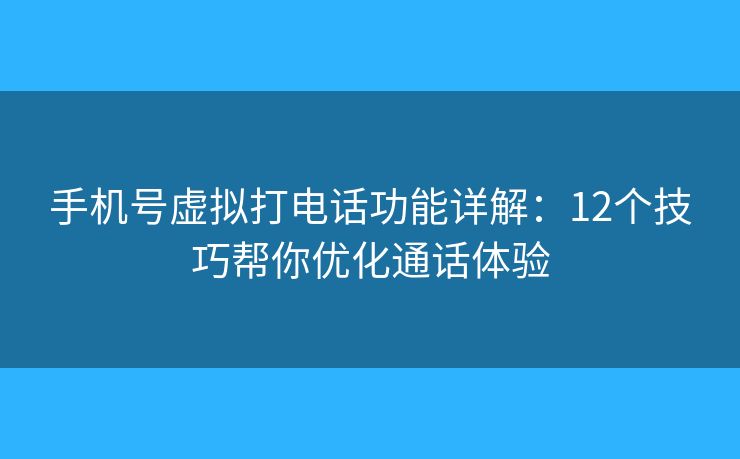 手机号虚拟打电话功能详解：12个技巧帮你优化通话体验