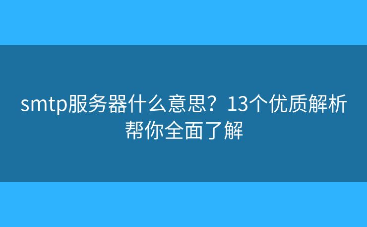 smtp服务器什么意思？13个优质解析帮你全面了解