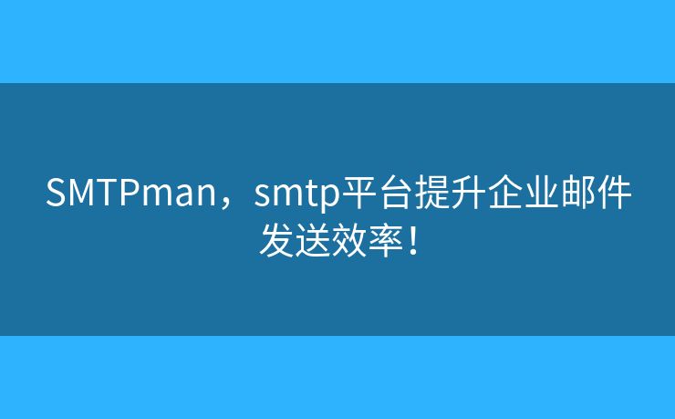 SMTPman,smtp平台提升企业邮件发送效率! SMTPman,smtp平台提升企业邮件发送效率!