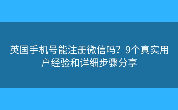 英国手机号能注册微信吗？9个真实用户经验和详细步骤分享