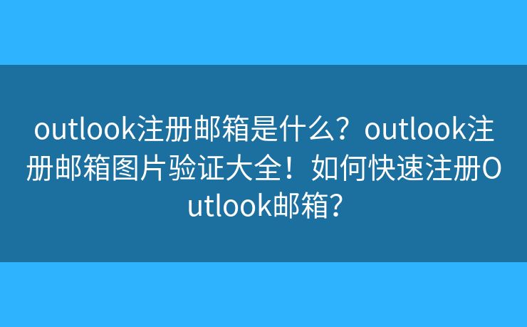outlook注册邮箱是什么?outlook注册邮箱图片验证大全!如何快速注册Outlook邮箱? outlook注册邮箱是什么?outlook注册邮箱图片验证大全!如何快速注册Outlook邮箱?