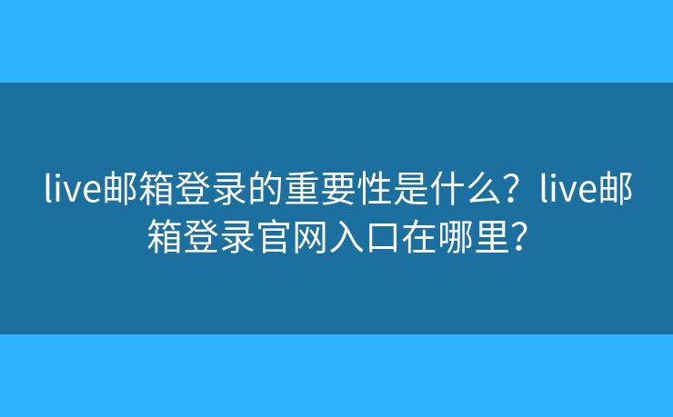 live邮箱登录的重要性是什么?live邮箱登录官网入口在哪里? live邮箱登录的重要性是什么?live邮箱登录官网入口在哪里?