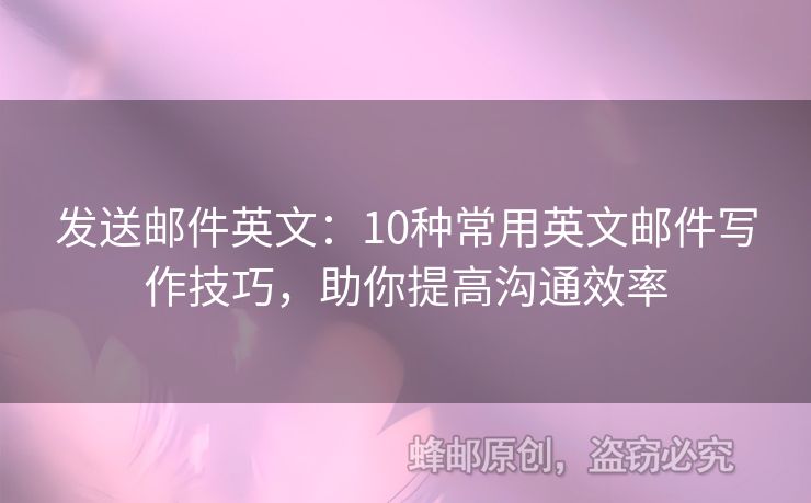 发送邮件英文：10种常用英文邮件写作技巧，助你提高沟通效率