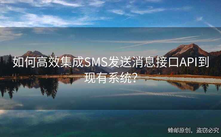 如何高效集成SMS发送消息接口API到现有系统？