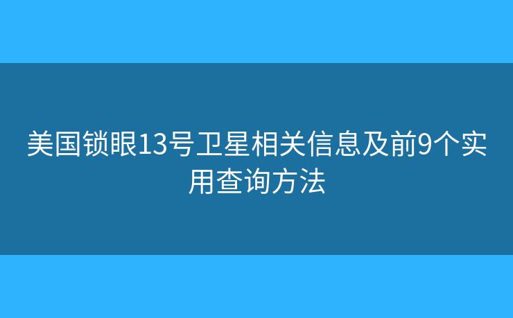 美国锁眼13号卫星相关信息及前9个实用查询方法 美国锁眼13号卫星相关信息及前9个实用查询方法