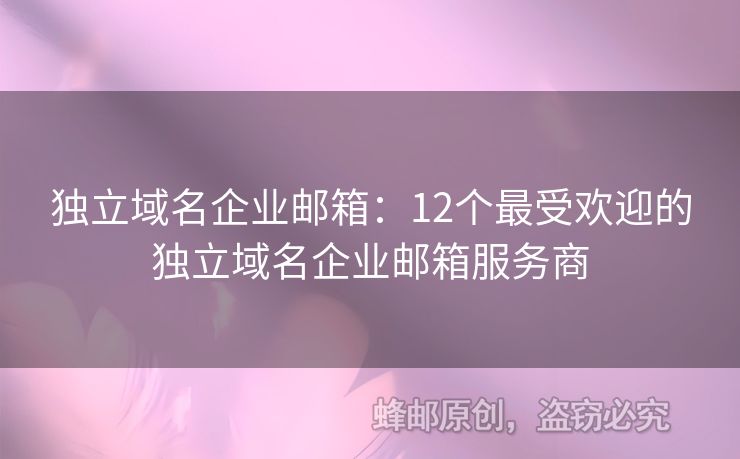 独立域名企业邮箱：12个最受欢迎的独立域名企业邮箱服务商