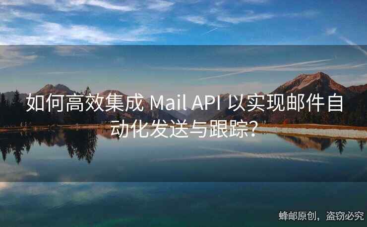 如何高效集成 Mail API 以实现邮件自动化发送与跟踪？