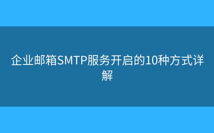 企业邮箱SMTP服务开启的10种方式详解