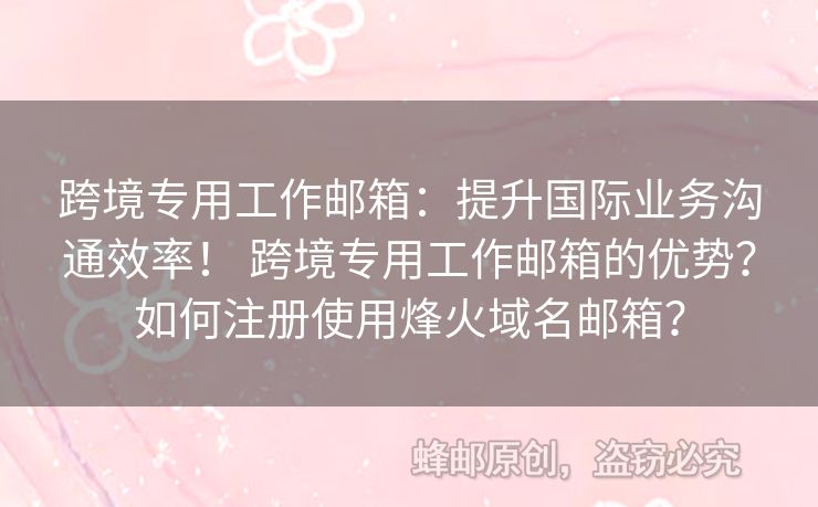 跨境专用工作邮箱：提升国际业务沟通效率！ 跨境专用工作邮箱的优势？如何注册使用烽火域名邮箱？