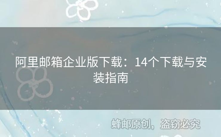 阿里邮箱企业版下载：14个下载与安装指南