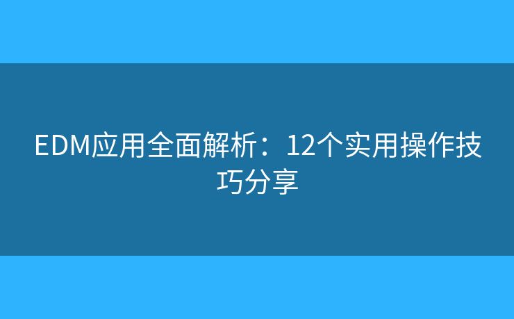 EDM应用全面解析：12个实用操作技巧分享