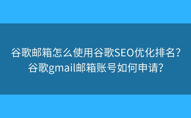 谷歌邮箱怎么使用谷歌SEO优化排名？谷歌gmail邮箱账号如何申请？