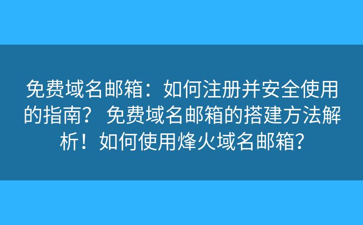 免费域名邮箱：如何注册并安全使用的指南？ 免费域名邮箱的搭建方法解析！如何使用烽火域名邮箱？