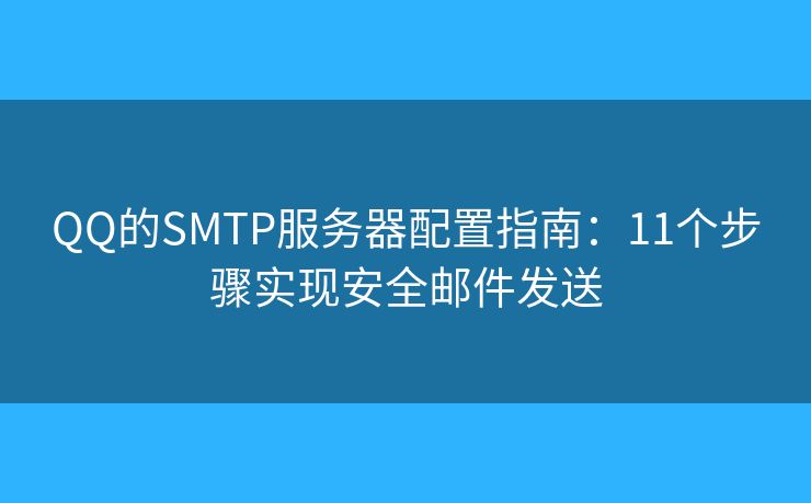 QQ的SMTP服务器配置指南:11个步骤实现安全邮件发送 QQ的SMTP服务器配置指南:11个步骤实现安全邮件发送