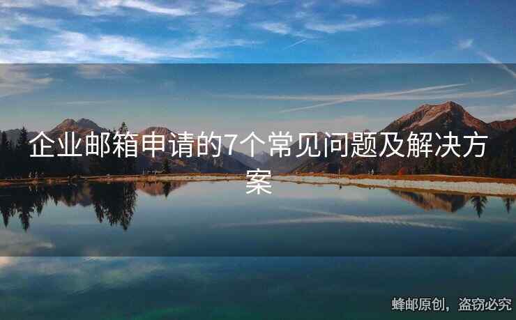 企业邮箱申请的7个常见问题及解决方案