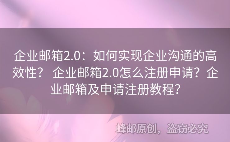 企业邮箱2.0：如何实现企业沟通的高效性？ 企业邮箱2.0怎么注册申请？企业邮箱及申请注册教程？
