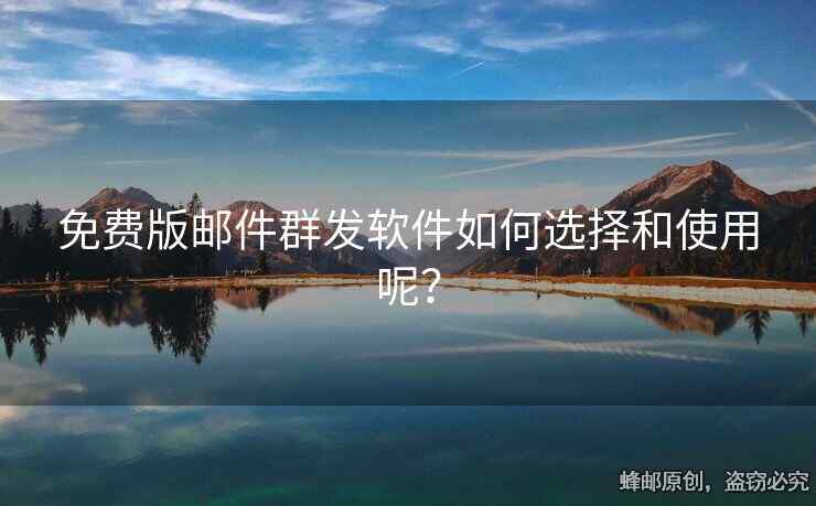 免费版邮件群发软件如何选择和使用呢？