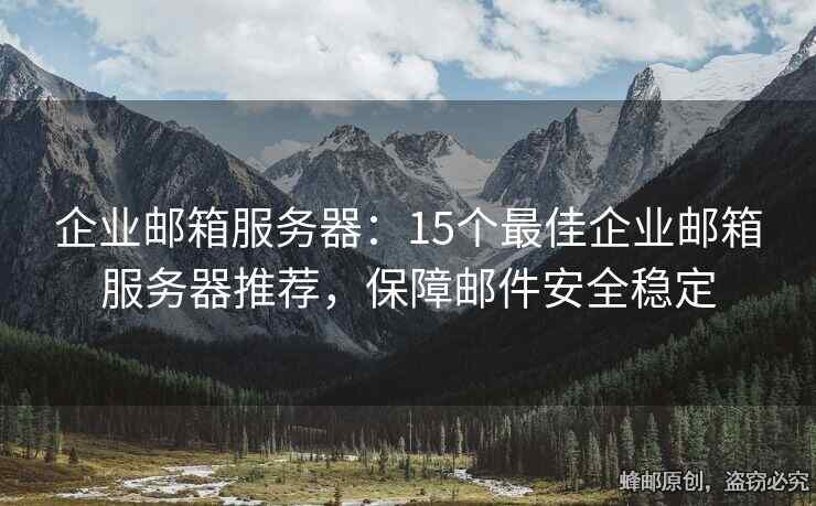 企业邮箱服务器：15个最佳企业邮箱服务器推荐，保障邮件安全稳定